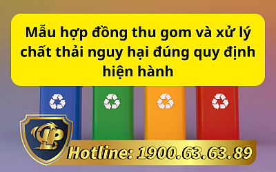 Mẫu hợp đồng thu gom và xử lý chất thải nguy hại đúng quy định hiện hành