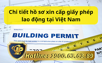 Chi tiết hồ sơ xin cấp giấy phép lao động tại Việt Nam